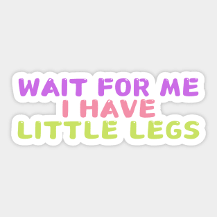 wait for me i have little legs Sticker